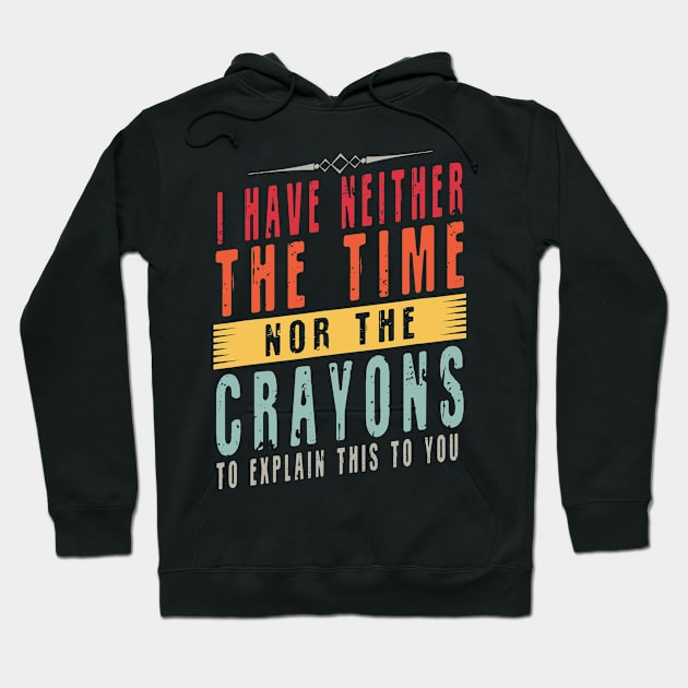 I Don't Have The Time Or The Crayons I have neither the time nor the crayons to explain this Hoodie by Gtrx20